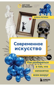 Современное искусство. Как разбираться в том, что непонятно всем вокруг