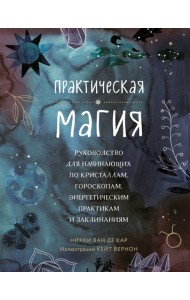 Практическая магия. Руководство для начинающих по кристаллам, гороскопам, энергетическим практикам и заклинаниям