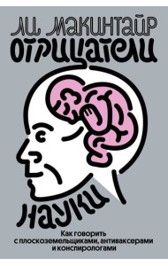 Отрицатели науки. Как говорить с плоскоземельщиками, антиваксерами и конспирологами