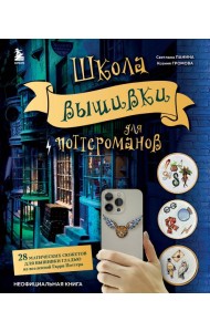 Школа вышивки для поттероманов. 28 магических сюжетов для вышивки гладью из вселенной Гарри Поттера. Неофициальная книга