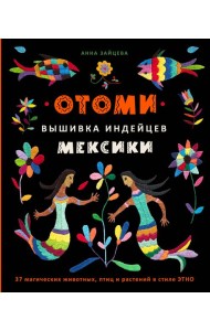 Отоми. Вышивка индейцев Мексики. 37 магических животных, птиц и растений в стиле ЭТНО
