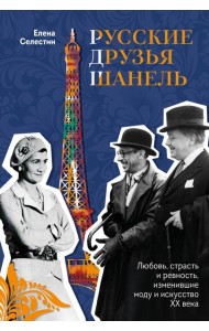 Русские друзья Шанель. Любовь, страсть и ревность, изменившие моду и искусство XX века