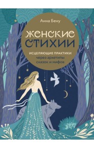 Женские стихии. Исцеляющие практики через архетипы сказок и мифов