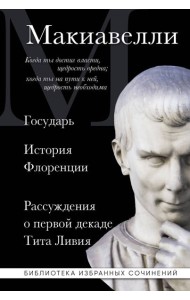 Макиавелли. Государь. История Флоренции. Рассуждения о первой декаде Тита Ливия