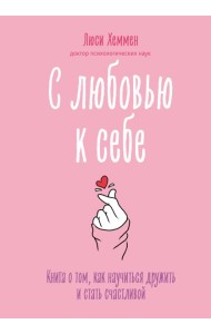 С любовью к себе. Книга о том, как научиться дружить и стать счастливой