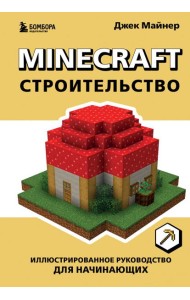 Minecraft. Строительство. Иллюстрированное руководство для начинающих