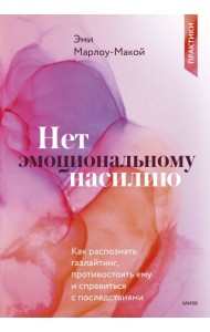 Нет эмоциональному насилию. Как распознать газлайтинг, противостоять ему и справиться с последствиями. Практики.