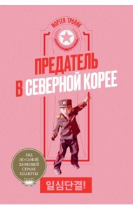 Предатель в Северной Корее. Гид по самой зловещей стране планеты