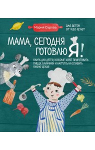 Мама, сегодня готовлю я! Книга для детей, которые хотят приготовить пиццу, блинчики и наггетсы и оставить кухню целой.
