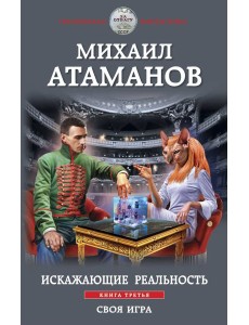 Искажающие реальность. Книга третья. Своя игра