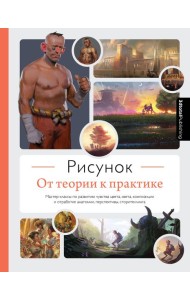 Рисунок. От теории к практике. Мастер-классы по развитию чувства цвета, света, композиции и отработке анатомии, перспективы, сторителлинга
