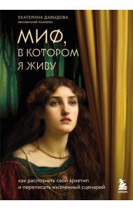 Миф, в котором я живу. Как распознать свой архетип и переписать жизненный сценарий