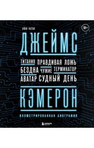Джеймс Кэмерон. Иллюстрированная биография. От 