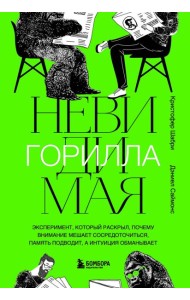 Невидимая горилла. Эксперимент, который раскрыл, почему внимание мешает сосредоточиться, память подводит, а интуиция обманывает