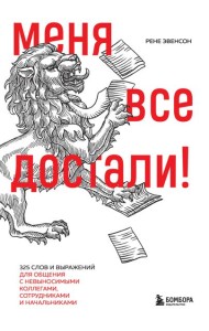 Меня все достали! 325 слов и выражений для общения с невыносимыми коллегами, сотрудниками и начальниками