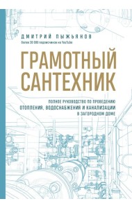 Грамотный сантехник. Полное руководство по проведению отопления, водоснабжения и канализации в загородном доме