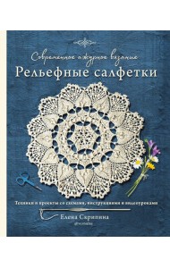 Современное ажурное вязание. Рельефные салфетки. Техники и проекты со схемами, инструкциями и видеоуроками
