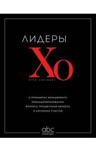 Лидеры ХО. О принципах менеджмента, командообразовании, формуле процветания бизнеса и аксиомах счастья