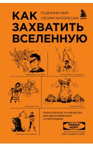 Как захватить Вселенную. Подчини мир своим интересам. Практическое научное руководство для вдохновленных суперзлодеев