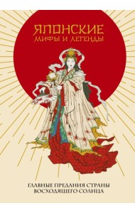 Японские мифы и легенды. Главные предания страны восходящего солнца
