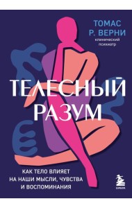 Телесный разум. Как тело влияет на наши мысли, чувства и воспоминания