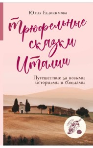 Трюфельные сказки Италии. Путешествие за новыми историями и блюдами