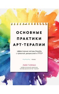 Основные практики арт-терапии. Эффективные методы борьбы с тревогой, депрессией и ПТСР