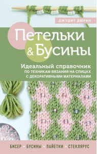 Петельки и бусины. Вязание с бисером. Идеальный справочник по техникам вязания на спицах с декоративными материалами