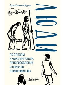Люди. По следам наших миграций, приспособлений и поисков компромиссов Люди. По следам наших миграций, приспособлений и поисков компромиссов