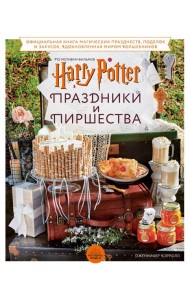 Гарри Поттер. Праздники и пиршества. Официальная книга по мотивам любимой киновселенной.