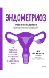 Эндометриоз. Как разобраться в причинах, распознать симптомы и позаботиться о себе в повседневной жи