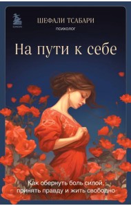 На пути к себе. Как обернуть боль силой, принять правду и жить свободно