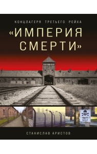 Империя смерти. Концлагеря Третьего Рейха: самая полная иллюстрированная энциклопедия нацистских концлагерей