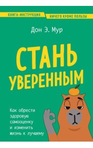 Стань уверенным. Как обрести здоровую самооценку и изменить жизнь к лучшему