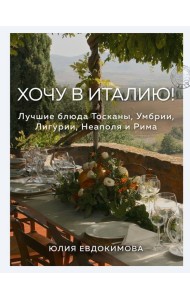 Хочу в Италию! Лучшие блюда Тосканы, Умбрии, Лигурии, Неаполя и Рима