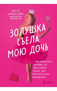 Золушка съела мою дочь. Как объяснить дочери, что быть собой лучше, чем пытаться стать принцессой