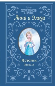 Холодное сердце. Анна и Эльза. Истории. Книга 3 (сборник)