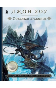 Создавая драконов. Руководство по рисованию главных мифических существ от концепт-художника 