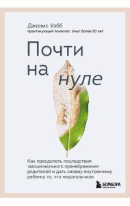 Почти на нуле. Как преодолеть последствия эмоционального пренебрежения родителей и дать своему внутреннему ребенку то, что недополучили
