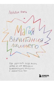 Магия вычитания лишнего. Как упростить себе жизнь, убрав из нее ненужную информацию, привычки и обязательства