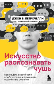 Искусство распознавать чушь. Как не дать ввести себя в заблуждение и принимать правильные решения