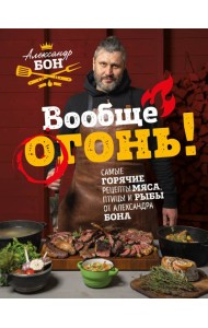 Вообще огонь! Самые горячие рецепты мяса, птицы и рыбы от Александра Бона