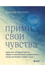 Прими свои чувства. Практики, которые помогут обрести спокойствие и уверенность, когда мир вокруг сходит с ума