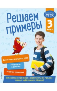 Решаем примеры. 3 класс. В помощь младшему школьнику. Тренажер по математике (обложка)_