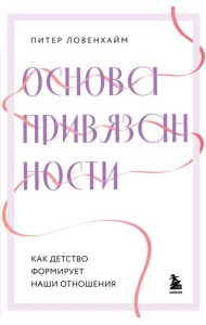 Основа привязанности. Как детство формирует наши отношения