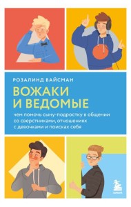Вожаки и ведомые. Чем помочь сыну-подростку в общении со сверстниками, отношениях с девочками и поисках себя