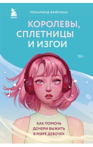 Королевы, сплетницы и изгои. Как помочь дочери выжить в мире девочек