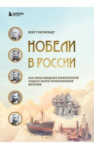 Нобели в России. Как семья шведских изобретателей создала целую промышленную империю