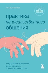 Практика ненасильственного общения. Как улучшить отношения с окружающими, оставаясь самим собой
