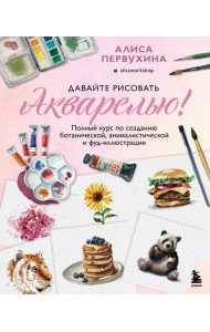 Давайте рисовать акварелью! Полный курс по созданию ботанической, анималистической и фуд-иллюстрации